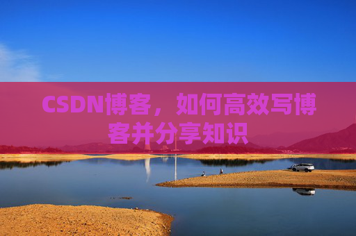 CSDN博客，如何高效写博客并分享知识