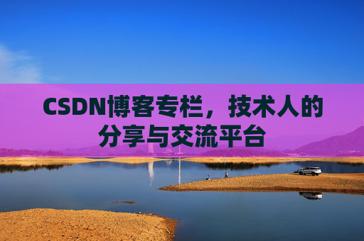 CSDN博客专栏，技术人的分享与交流平台